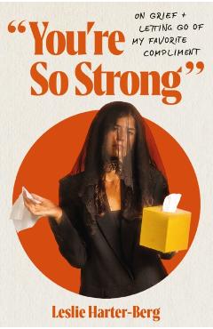 You're So Strong: On Grief and Letting Go of My Favorite Compliment - Leslie Harter-berg