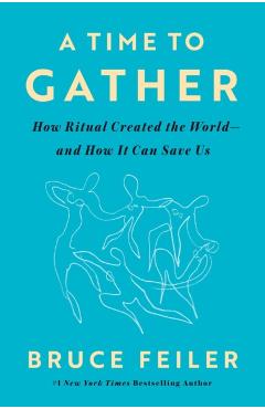 A Time to Gather: How Ritual Created the World--And How It Can Save Us - Bruce Feiler