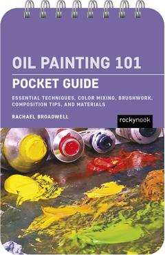 Oil Painting 101: Pocket Guide: Essential Techniques, Color Mixing, Brushwork, Composition Tips, and Materials - Rachael Broadwell
