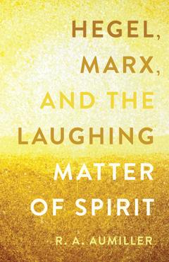 Hegel, Marx, and the Laughing Matter of Spirit - R. A. Aumiller