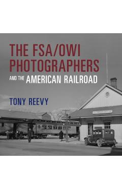 The Fsa/Owi Photographers and the American Railroad - Tony Reevy