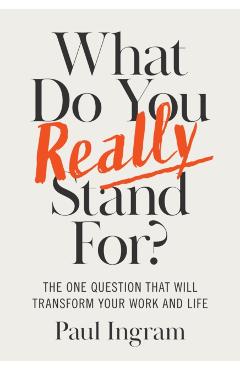 What Do You Really Stand For?: The One Question That Will Transform Your Work and Life - Paul Ingram