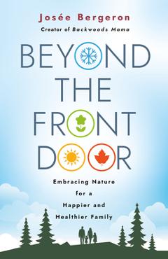 Beyond the Front Door: Embracing Nature for a Happier and Healthier Family - Josée Bergeron