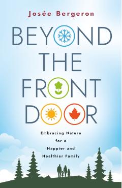 Beyond the Front Door: Embracing Nature for a Happier and Healthier Family - Josée Bergeron