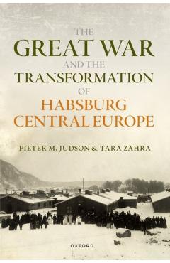 The Great War and the Transformation of Habsburg Central Europe - Pieter M. Judson