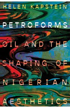 Petroforms: Oil and the Shaping of Nigerian Aesthetics - Helen Kapstein