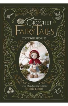 Crochet Fairy Tales: Cottage Stories: Over 40 Enchanting Patterns - Kerry Lord