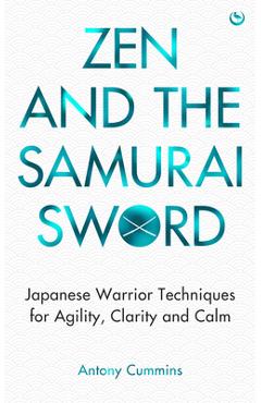Zen and the Samurai Sword: Japanese Warrior Techniques for Agility, Clarity and Calm - Antony Cummins