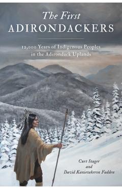 First Adirondackers: 12,000 Years of Indigenous Peoples in the Adirondack Uplands - Curt Stager