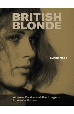 British Blonde: Women, Desire and the Image in Post-War Britain - Lynda Nead
