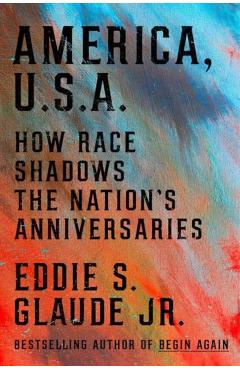 America, U.S.A.: How Race Shadows the Nation's Anniversary - Eddie S. Glaude Jr