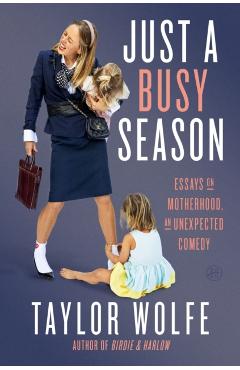 Just a Busy Season: Essays on Motherhood, an Unexpected Comedy - Taylor Wolfe