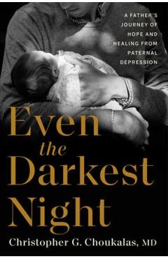 Even the Darkest Night: A Father's Journey Through Paternal Depression and Failure to Bond - Christopher G. Choukalas