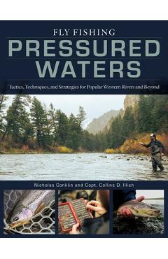 Fly Fishing Pressured Waters: Tactics, Techniques, and Strategies for Popular Western Rivers and Beyond - Nicholas Conklin