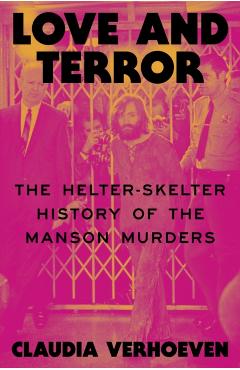 Love and Terror: The Helter-Skelter History of the Manson Murders - Claudia Verhoeven
