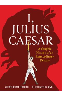 I, Julius Caesar: A Graphic History of an Extraordinary Destiny - Alfred De Montesquiou