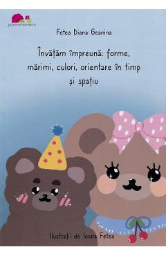 Invatam impreuna: Forme, marimi, culori, orientare in timp si spatiu - Fetea Diana Geanina