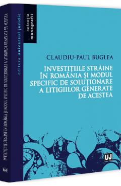 Investitiile straine in Romania si modul specific de rezolvare a litigiilor - Claudiu Buglea