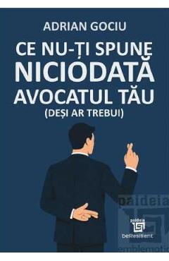 Ce nu-ti spune niciodata avocatul tau (desi ar trebui) - Adrian Gociu - PAIDEIA Ce nu-ti spune niciodata avocatul tau (desi ar trebui) - Adrian Gociu - PAIDEIA