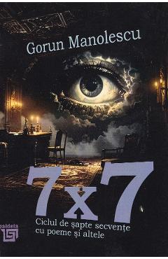 7x7. Ciclul de sapte secvente cu poeme si altele - Gorun Manolescu - PAIDEIA 7x7. Ciclul de sapte secvente cu poeme si altele - Gorun Manolescu - PAIDEIA