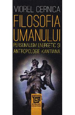 Filosofia umanului. Personalism energetic si antropologie kantiana - Viorel Cernica