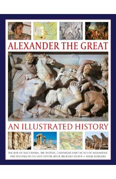 Alexander the Great: An Illustrated History - Nigel Rodgers