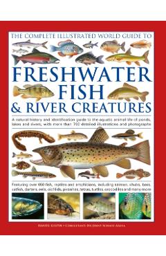 Complete Illustrated World Guide to Freshwater Fish and River Creatures - Daniel Gilpin