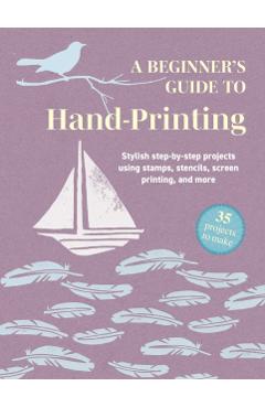 Beginner's Guide to Hand-Printing: 35 projects to make - Cico Books