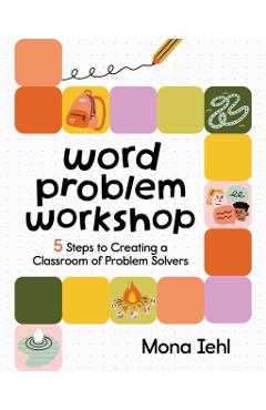Word Problem Workshop: 5 Steps to Creating a Classroom of Problem Solvers - Mona Iehl