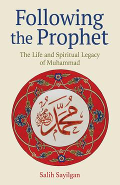 Following the Prophet: The Life and Spiritual Legacy of Muhammad - Salih Sayilgan