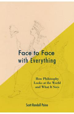 Face to Face with Everything: How Philosophy Looks at the World and What It Sees - Scott Randall Paine