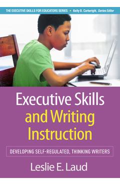 Executive Skills and Writing Instruction: Developing Self-Regulated, Thinking Writers - Leslie E. Laud