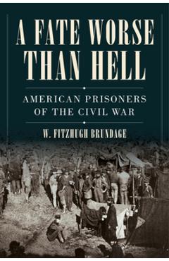 A Fate Worse Than Hell: American Prisoners of the Civil War - W. Fitzhugh Brundage