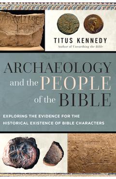 Archaeology and the People of the Bible: Exploring the Evidence for the Historical Existence of Bible Characters - Titus Kennedy