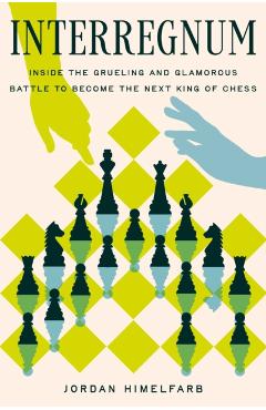 Interregnum: Inside the Grueling and Glamorous Battle to Become the Next King of Chess - Jordan Himelfarb