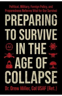 Preparing to Survive in the Age of Collapse: Political, Military, Foreign Policy, and Preparedness Reforms Vital to Our Survival - Drew Miller