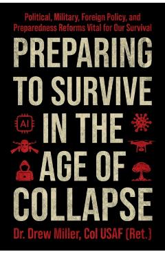Preparing to Survive in the Age of Collapse: Political, Military, Foreign Policy, and Preparedness Reforms Vital to Our Survival - Drew Miller
