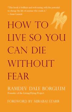 How to Live So You Can Die Without Fear - Ramdev Dale Borglum