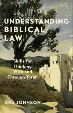Understanding Biblical Law: Skills for Thinking with and Through Torah - Dru Johnson