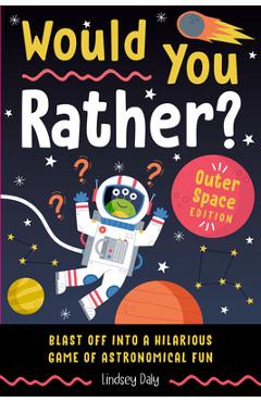 Would You Rather? Outer Space Edition: Blast Off Into a Hilarious Game of Astronomical Fun - Lindsey Daly