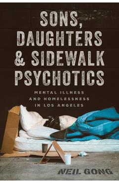 Sons, Daughters, and Sidewalk Psychotics: Mental Illness and Homelessness in Los Angeles - Neil Gong