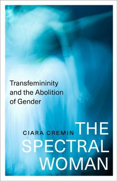 The Spectral Woman: Transfemininity and the Abolition of Gender - Ciara Cremin