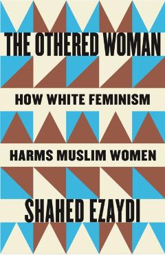 The Othered Woman: How White Feminism Harms Muslim Women - Shahed Ezaydi