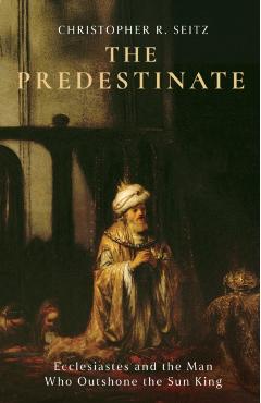 The Predestinate: Ecclesiastes and the Man Who Outshone the Sun King - Christopher R. Seitz