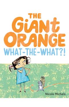The Giant Orange What-The-What?! - Nicole Michels