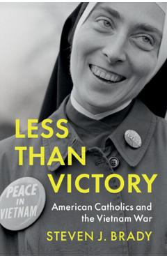 Less Than Victory: American Catholics and the Vietnam War - Steven J. Brady
