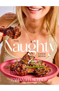 The Naughty Cookbook: Decadent Recipes to Seduce Your Taste Buds - Samantha Schnur