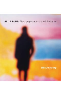 All a Blur: Photographs from the Infinity Series - Bill Armstrong