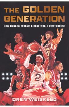 The Golden Generation: How Canada Became a Basketball Powerhouse - Oren Weisfeld