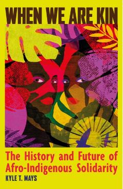 When We Are Kin: The History and Future of Afro-Indigenous Solidarity - Kyle T. Mays